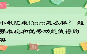 小米红米10pro怎么样？ 超强表现和优秀功能值得购买