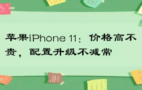 苹果iPhone 11：价格高不贵，配置升级不减常