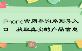 iPhone官网查询序列号入口：获取真实的产品信息