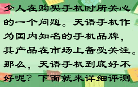 天语手机怎么样？这是不少人在购买手机时所关心的一个问题。天语手机作为国内知名的手机品牌，其产品在市场上备受关注。那么，天语手机到底好不好呢？下面就来详细评测一下。