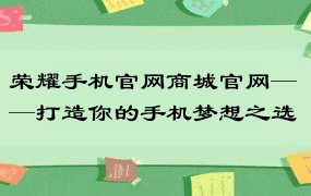 荣耀手机官网商城官网——打造你的手机梦想之选