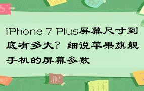 iPhone 7 Plus屏幕尺寸到底有多大？细说苹果旗舰手机的屏幕参数