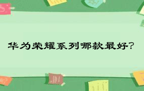 华为荣耀系列哪款最好？