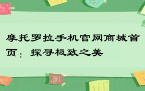 摩托罗拉手机官网商城首页：探寻极致之美