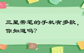 三星带笔的手机有多款，你知道吗？