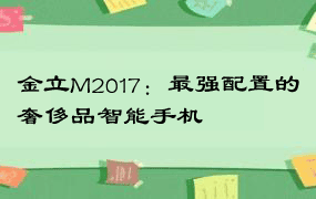 金立M2017：最强配置的奢侈品智能手机