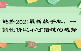 魅族2021最新款手机：一款性价比不可错过的选择