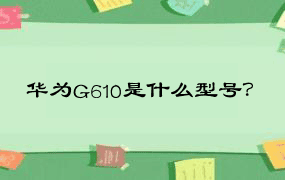 华为G610是什么型号？