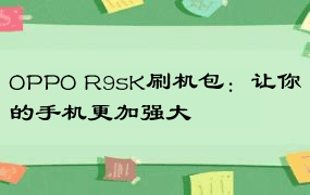 OPPO R9sK刷机包：让你的手机更加强大