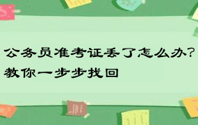 公务员准考证丢了怎么办？教你一步步找回