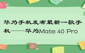 华为手机发布最新一款手机——华为Mate 40 Pro