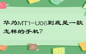 华为MT1-U06到底是一款怎样的手机？