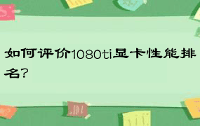 如何评价1080ti显卡性能排名？