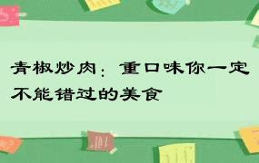 青椒炒肉：重口味你一定不能错过的美食