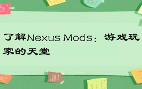 了解Nexus Mods：游戏玩家的天堂