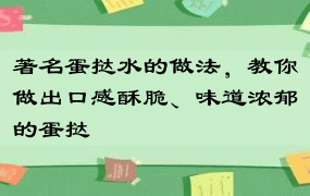 著名蛋挞水的做法，教你做出口感酥脆、味道浓郁的蛋挞