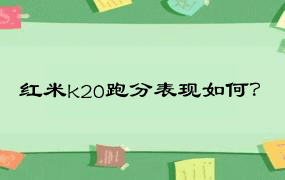 红米k20跑分表现如何？