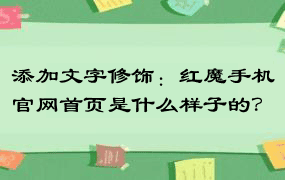 添加文字修饰：红魔手机官网首页是什么样子的？