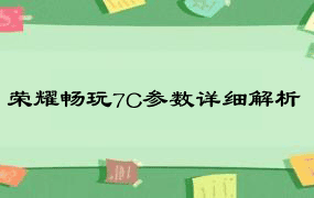 荣耀畅玩7C参数详细解析