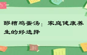 醪糟鸡蛋汤：家庭健康养生的好选择