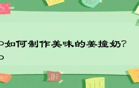 P如何制作美味的姜撞奶？P