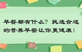 早餐都有什么？挑选合适的营养早餐让你更健康！