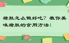 猪肚怎么做好吃？教你美味猪肚的食用方法！