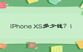 iPhone XS多少钱？i