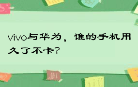 vivo与华为，谁的手机用久了不卡？