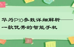 华为P10参数详细解析——一款优秀的智能手机