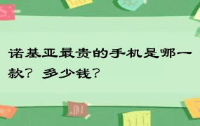 诺基亚最贵的手机是哪一款？多少钱？