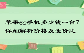 苹果6s手机多少钱一台？详细解析价格及性价比