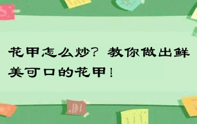 花甲怎么炒？教你做出鲜美可口的花甲！