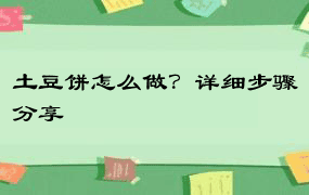 土豆饼怎么做？详细步骤分享