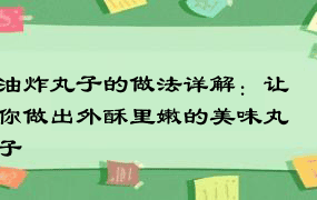 油炸丸子的做法详解：让你做出外酥里嫩的美味丸子