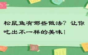 松鼠鱼有哪些做法？让你吃出不一样的美味！