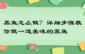 蒸鱼怎么做？详细步骤教你做一道美味的蒸鱼