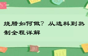 烧腊如何做？从选料到熟制全程详解