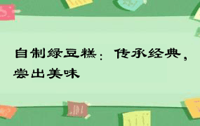 自制绿豆糕：传承经典，尝出美味