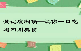 黄记煌焖锅—让你一口吃遍四川美食