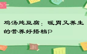 鸡汤炖豆腐：暖胃又养生的营养好搭档P