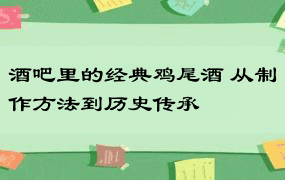 酒吧里的经典鸡尾酒 从制作方法到历史传承