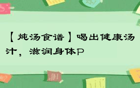 【炖汤食谱】喝出健康汤汁，滋润身体P