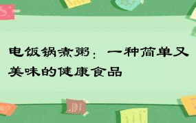 电饭锅煮粥：一种简单又美味的健康食品