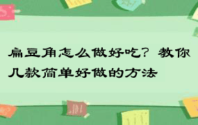 扁豆角怎么做好吃？教你几款简单好做的方法