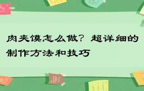 肉夹馍怎么做？超详细的制作方法和技巧