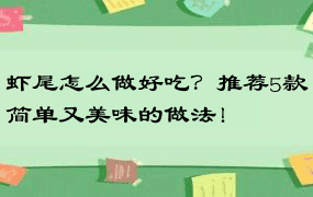 虾尾怎么做好吃？推荐5款简单又美味的做法！