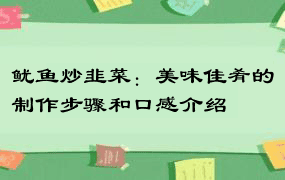 鱿鱼炒韭菜：美味佳肴的制作步骤和口感介绍