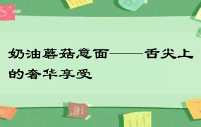 奶油蘑菇意面——舌尖上的奢华享受