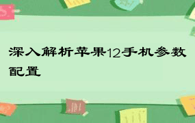 深入解析苹果12手机参数配置